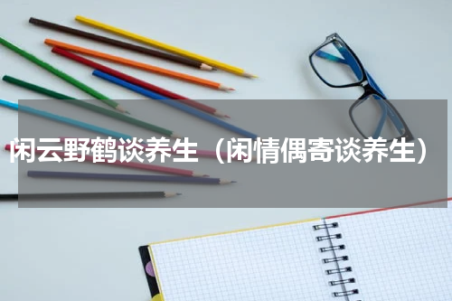 闲云野鹤谈养生（闲情偶寄谈养生）