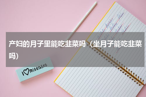 产妇的月子里能吃韭菜吗（坐月子能吃韭菜吗）