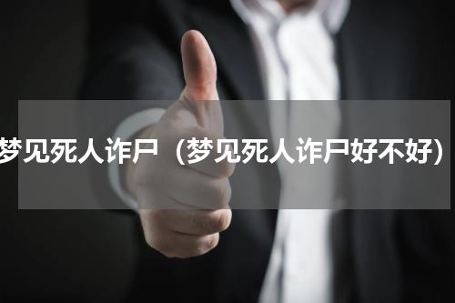 梦见死人诈尸（梦见死人诈尸好不好）
