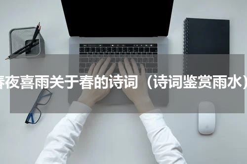 春夜喜雨关于春的诗词（诗词鉴赏雨水）