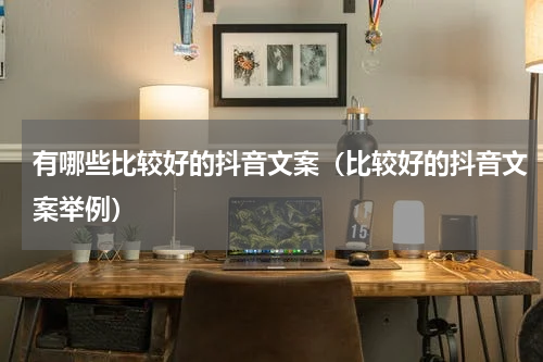 有哪些比较好的抖音文案（比较好的抖音文案举例）