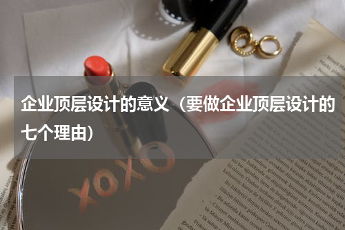 企业顶层设计的意义（要做企业顶层设计的七个理由）