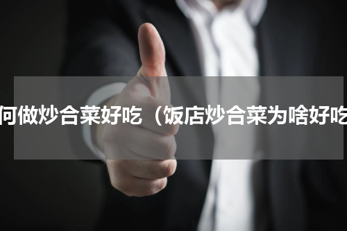 如何做炒合菜好吃（饭店炒合菜为啥好吃）