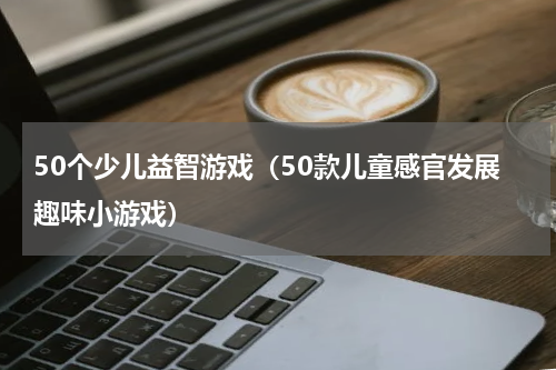 50个少儿益智游戏（50款儿童感官发展趣味小游戏）