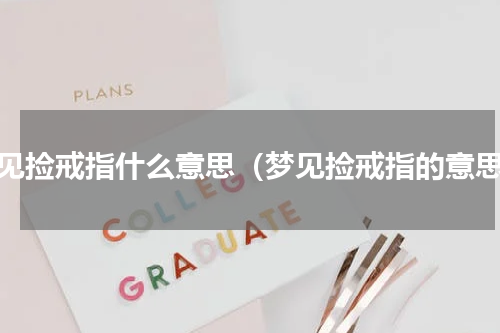 梦见捡戒指什么意思（梦见捡戒指的意思）