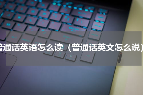 普通话英语怎么读（普通话英文怎么说）