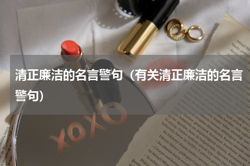 清正廉洁的名言警句（有关清正廉洁的名言警句）