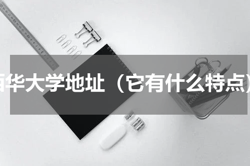 西华大学地址（它有什么特点）