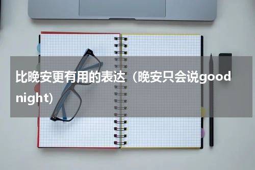 比晚安更有用的表达（晚安只会说goodnight）
