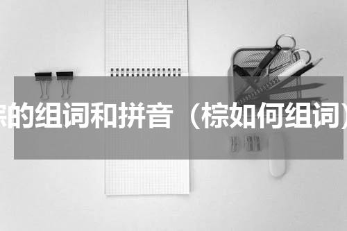 棕的组词和拼音（棕如何组词）
