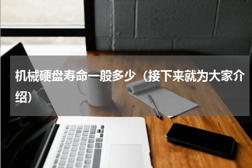 机械硬盘寿命一般多少（接下来就为大家介绍）