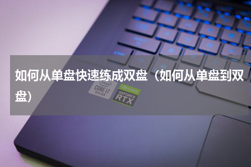 如何从单盘快速练成双盘（如何从单盘到双盘）