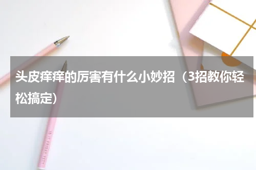 头皮痒痒的厉害有什么小妙招（3招教你轻松搞定）