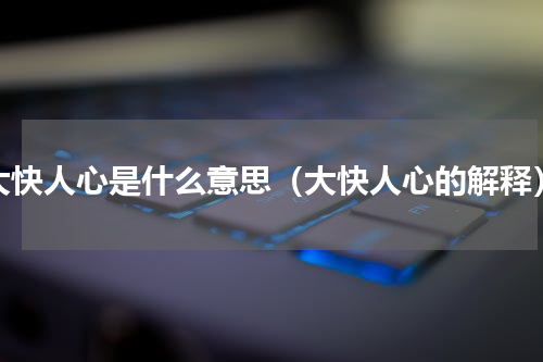 大快人心是什么意思（大快人心的解释）