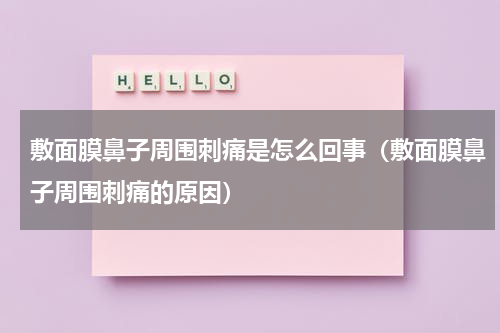 敷面膜鼻子周围刺痛是怎么回事（敷面膜鼻子周围刺痛的原因）
