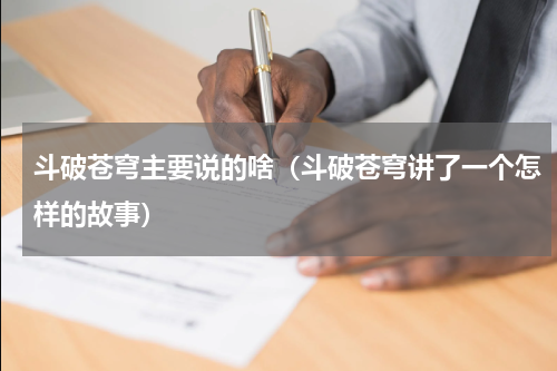 斗破苍穹主要说的啥（斗破苍穹讲了一个怎样的故事）