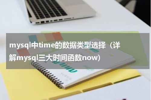 mysql中time的数据类型选择（详解mysql三大时间函数now）