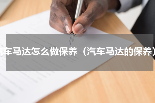 汽车马达怎么做保养（汽车马达的保养）