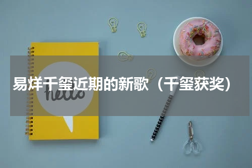易烊千玺近期的新歌（千玺获奖）