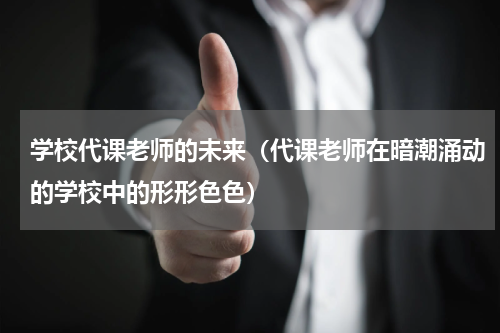 学校代课老师的未来（代课老师在暗潮涌动的学校中的形形色色）