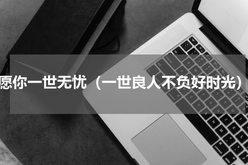 愿你一世无忧（一世良人不负好时光）