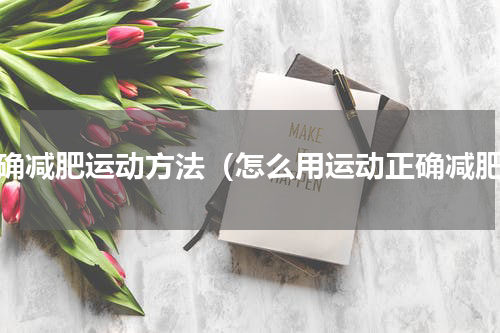 正确减肥运动方法（怎么用运动正确减肥）