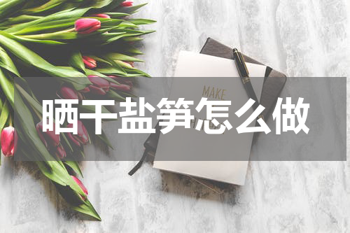 晒干盐笋怎么做