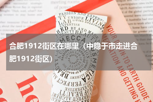 合肥1912街区在哪里（中隐于市走进合肥1912街区）
