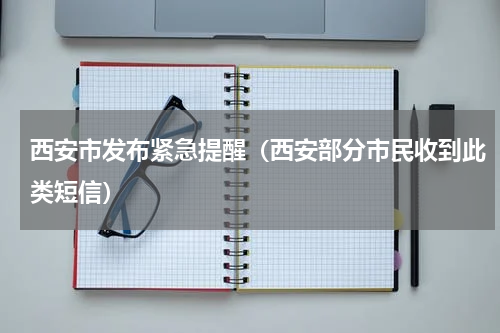 西安市发布紧急提醒（西安部分市民收到此类短信）