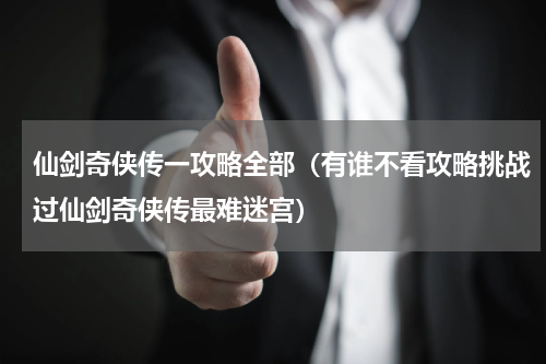 仙剑奇侠传一攻略全部（有谁不看攻略挑战过仙剑奇侠传最难迷宫）