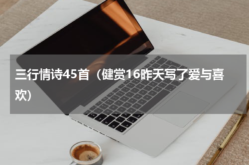 三行情诗45首（健赏16昨天写了爱与喜欢）