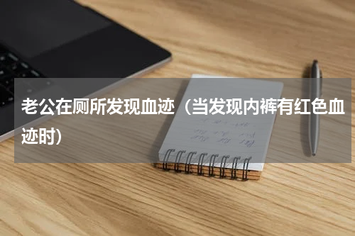 老公在厕所发现血迹（当发现内裤有红色血迹时）