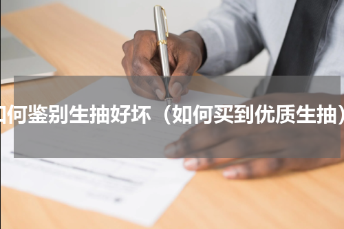如何鉴别生抽好坏（如何买到优质生抽）