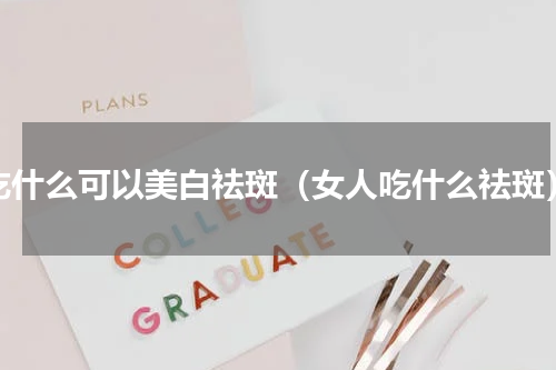 吃什么可以美白祛斑（女人吃什么祛斑）