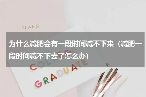 为什么减肥会有一段时间减不下来（减肥一段时间减不下去了怎么办）