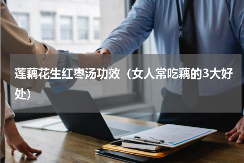莲藕花生红枣汤功效（女人常吃藕的3大好处）