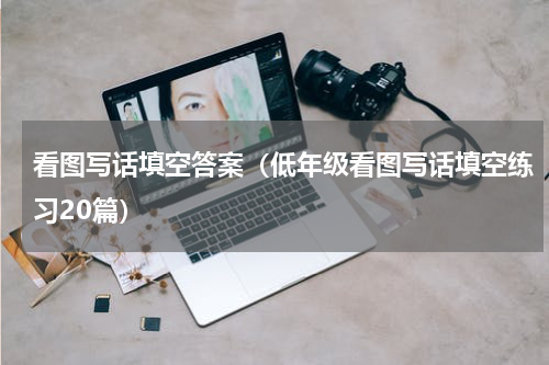 看图写话填空答案（低年级看图写话填空练习20篇）