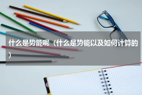 什么是势能呢（什么是势能以及如何计算的）