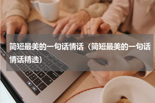 简短最美的一句话情话（简短最美的一句话情话精选）
