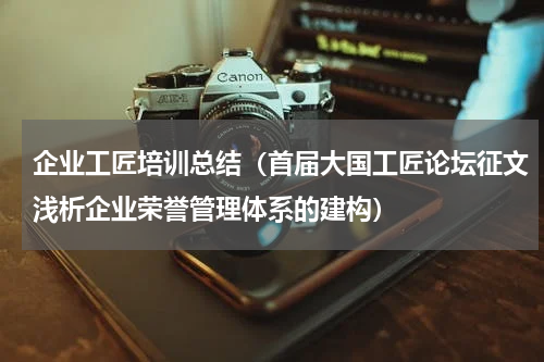 企业工匠培训总结（首届大国工匠论坛征文浅析企业荣誉管理体系的建构）