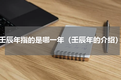 壬辰年指的是哪一年（壬辰年的介绍）