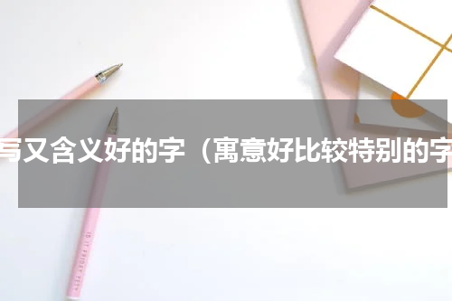 好写又含义好的字（寓意好比较特别的字）
