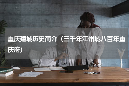重庆建城历史简介（三千年江州城八百年重庆府）