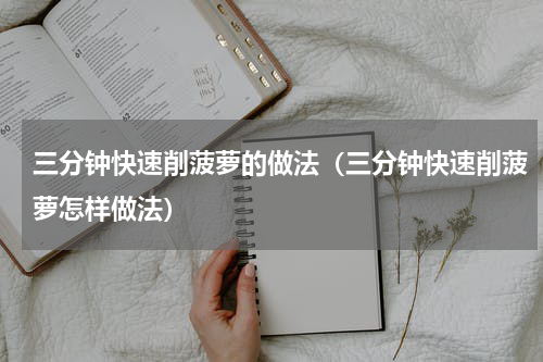 三分钟快速削菠萝的做法（三分钟快速削菠萝怎样做法）