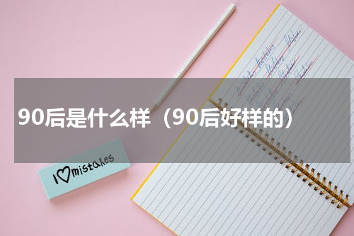 90后是什么样（90后好样的）