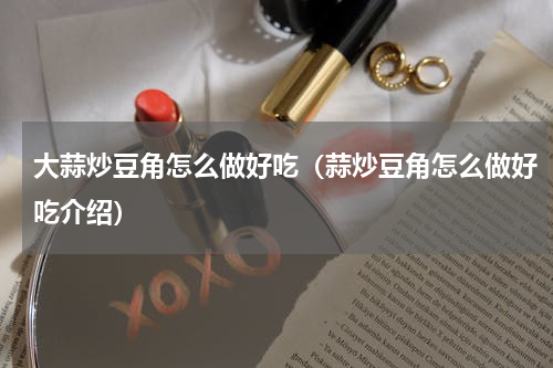 大蒜炒豆角怎么做好吃（蒜炒豆角怎么做好吃介绍）