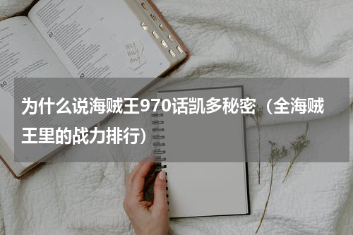为什么说海贼王970话凯多秘密（全海贼王里的战力排行）