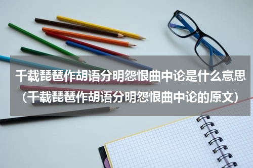 千载琵琶作胡语分明怨恨曲中论是什么意思（千载琵琶作胡语分明怨恨曲中论的原文）