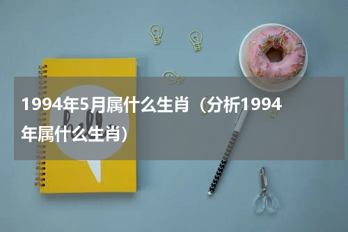 1994年5月属什么生肖（分析1994年属什么生肖）