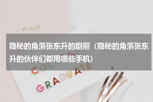 隐秘的角落张东升的剧照（隐秘的角落张东升的伙伴们都用哪些手机）